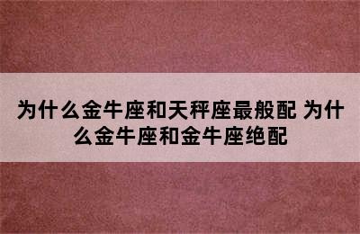 为什么金牛座和天秤座最般配 为什么金牛座和金牛座绝配